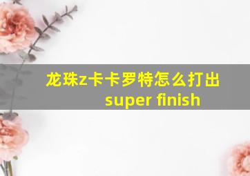 龙珠z卡卡罗特怎么打出super finish